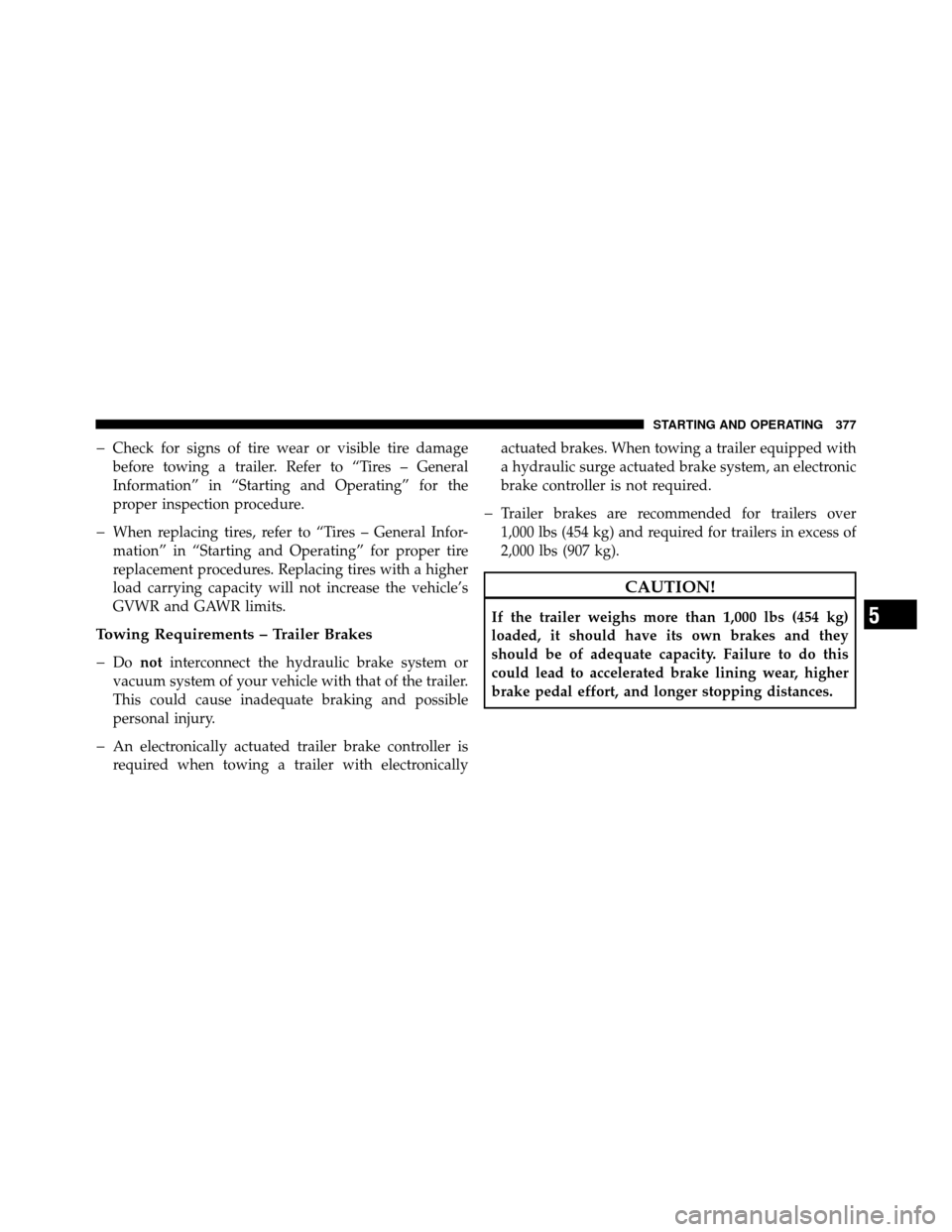 JEEP PATRIOT 2010 1.G Owners Manual �Check for signs of tire wear or visible tire damage
before towing a trailer. Refer to “Tires – General
Information” in “Starting and Operating” for the
proper inspection procedure.
�When re