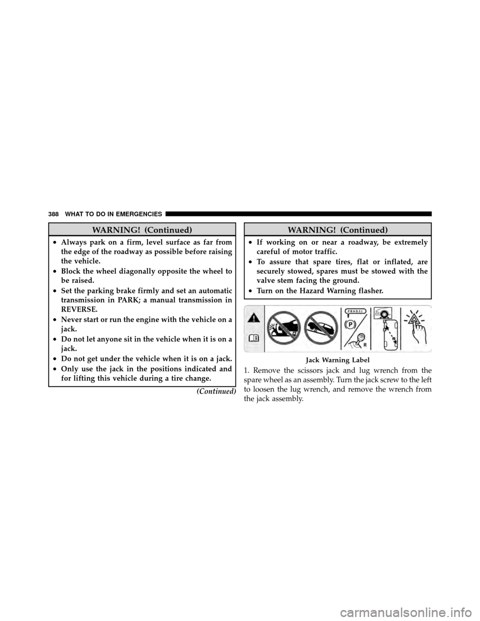 JEEP PATRIOT 2010 1.G Owners Manual WARNING! (Continued)
•Always park on a firm, level surface as far from
the edge of the roadway as possible before raising
the vehicle.
•Block the wheel diagonally opposite the wheel to
be raised.
