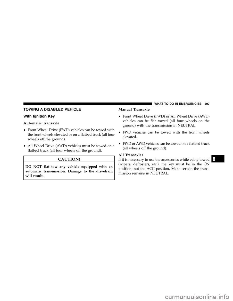 JEEP PATRIOT 2010 1.G Owners Manual TOWING A DISABLED VEHICLE
With Ignition Key
Automatic Transaxle
•
Front Wheel Drive (FWD) vehicles can be towed with
the front wheels elevated or on a flatbed truck (all four
wheels off the ground).