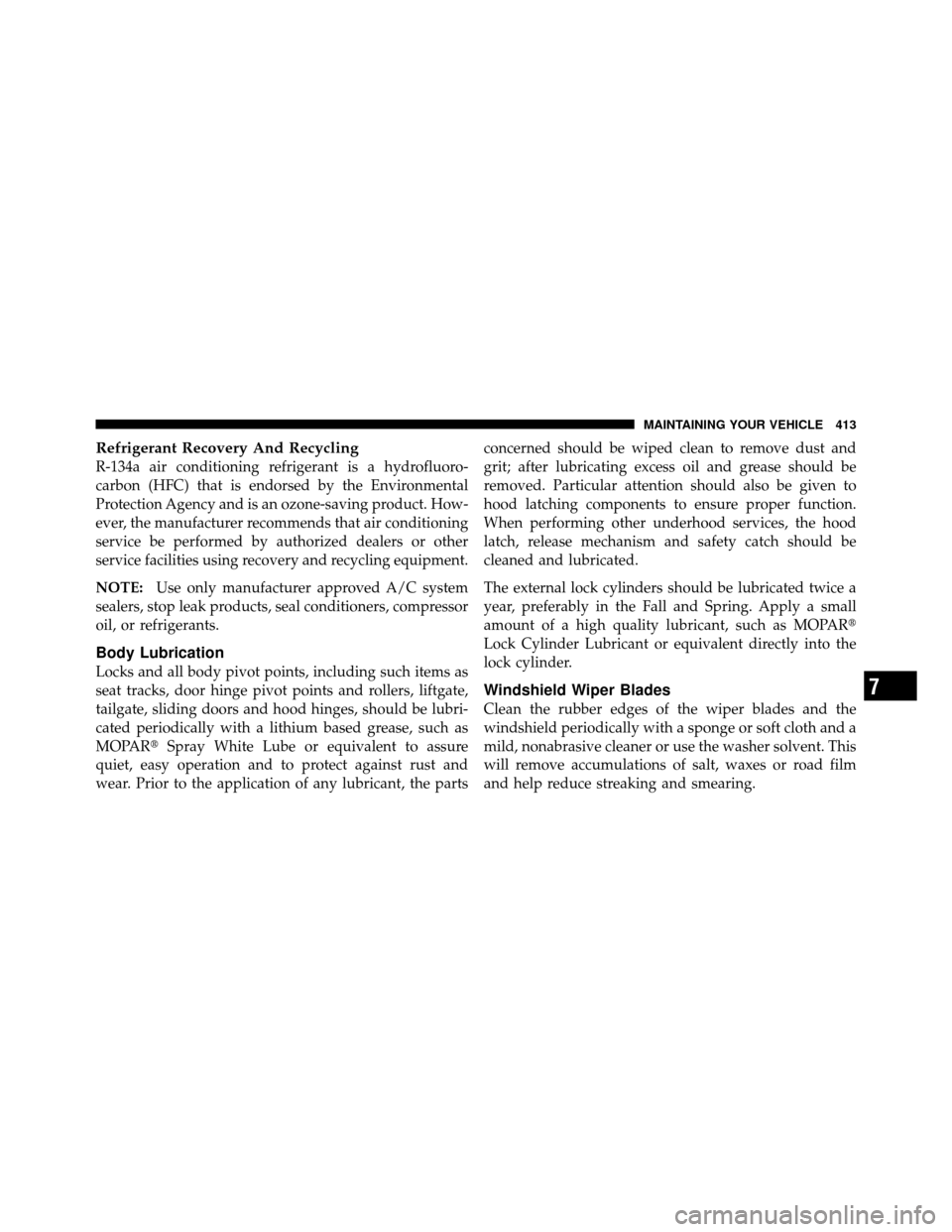 JEEP PATRIOT 2010 1.G Owners Manual Refrigerant Recovery And Recycling
R-134a air conditioning refrigerant is a hydrofluoro-
carbon (HFC) that is endorsed by the Environmental
Protection Agency and is an ozone-saving product. How-
ever,