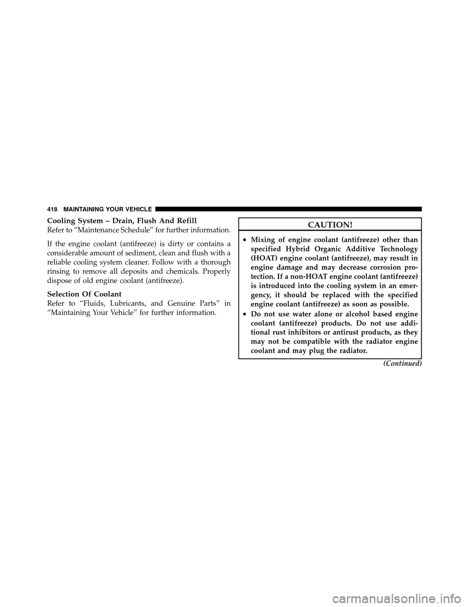 JEEP PATRIOT 2010 1.G Owners Manual Cooling System – Drain, Flush And Refill
Refer to “Maintenance Schedule” for further information.
If the engine coolant (antifreeze) is dirty or contains a
considerable amount of sediment, clean