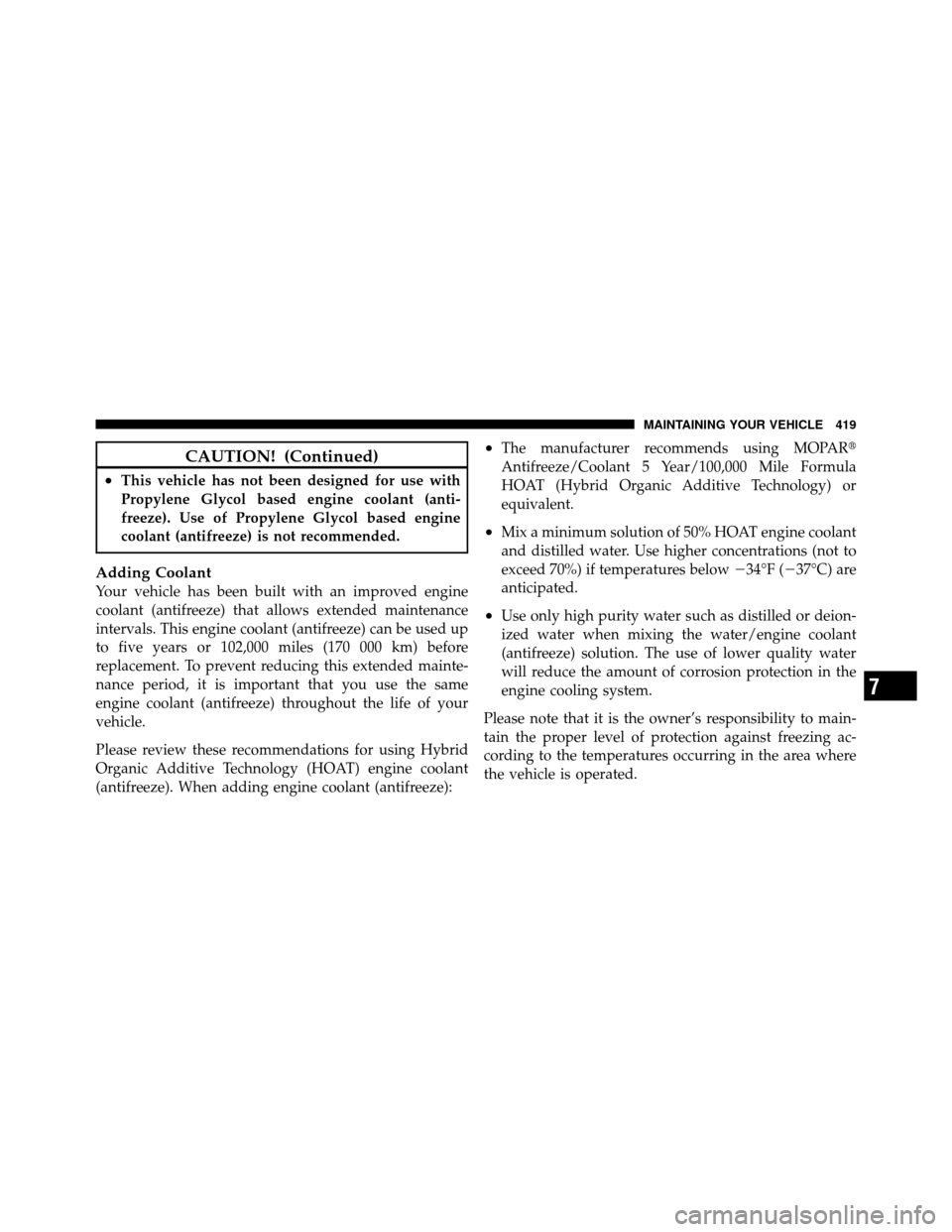 JEEP PATRIOT 2010 1.G Owners Manual CAUTION! (Continued)
•This vehicle has not been designed for use with
Propylene Glycol based engine coolant (anti-
freeze). Use of Propylene Glycol based engine
coolant (antifreeze) is not recommend