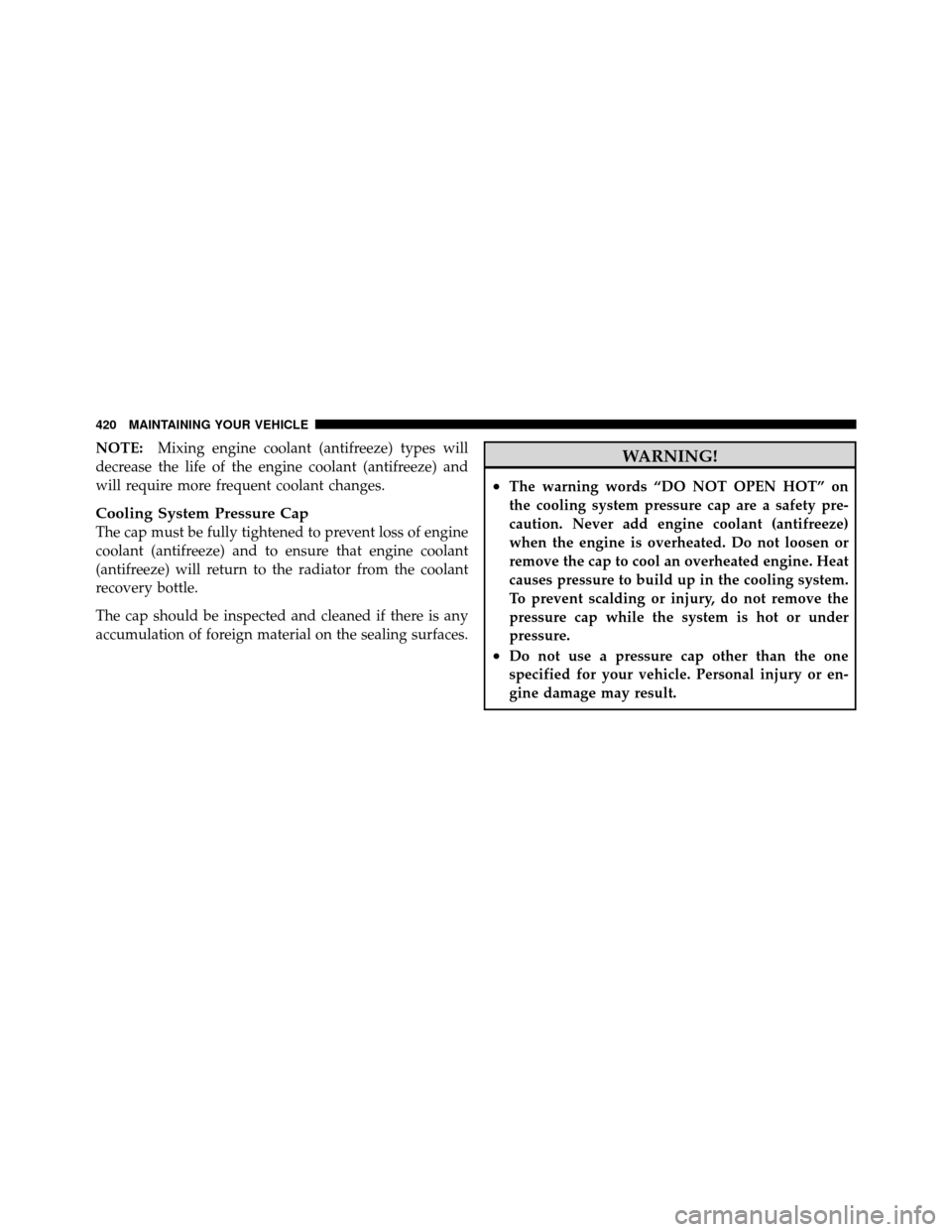 JEEP PATRIOT 2010 1.G Owners Manual NOTE:Mixing engine coolant (antifreeze) types will
decrease the life of the engine coolant (antifreeze) and
will require more frequent coolant changes.
Cooling System Pressure Cap
The cap must be full