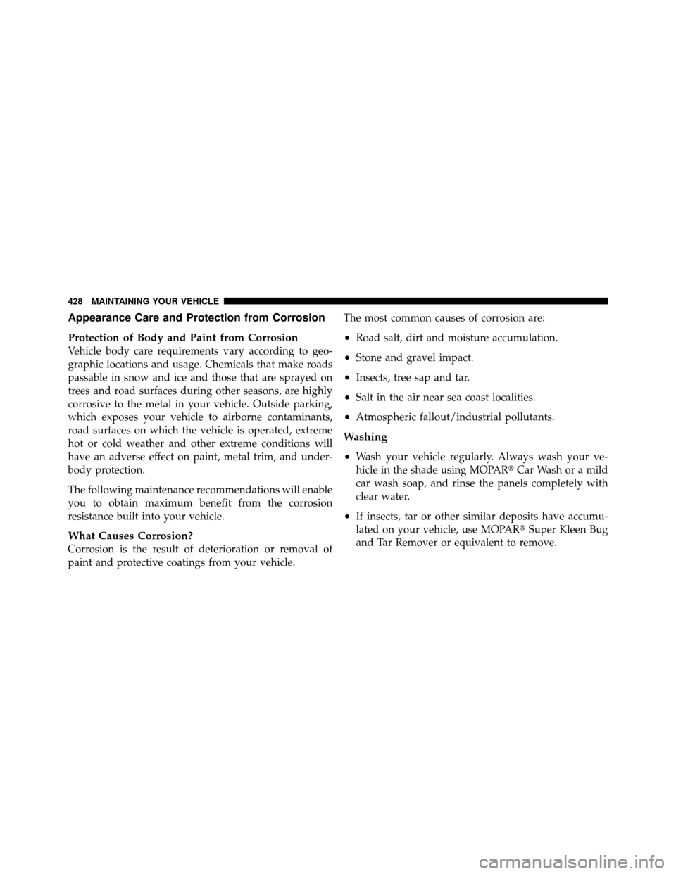 JEEP PATRIOT 2010 1.G Owners Manual Appearance Care and Protection from Corrosion
Protection of Body and Paint from Corrosion
Vehicle body care requirements vary according to geo-
graphic locations and usage. Chemicals that make roads
p