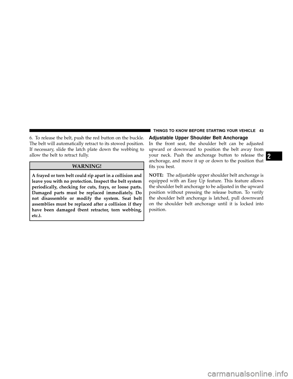 JEEP PATRIOT 2010 1.G Service Manual 6. To release the belt, push the red button on the buckle.
The belt will automatically retract to its stowed position.
If necessary, slide the latch plate down the webbing to
allow the belt to retract JEEP PATRIOT 2010 1.G Service Manual 6. To release the belt, push the red button on the buckle.
The belt will automatically retract to its stowed position.
If necessary, slide the latch plate down the webbing to
allow the belt to retract