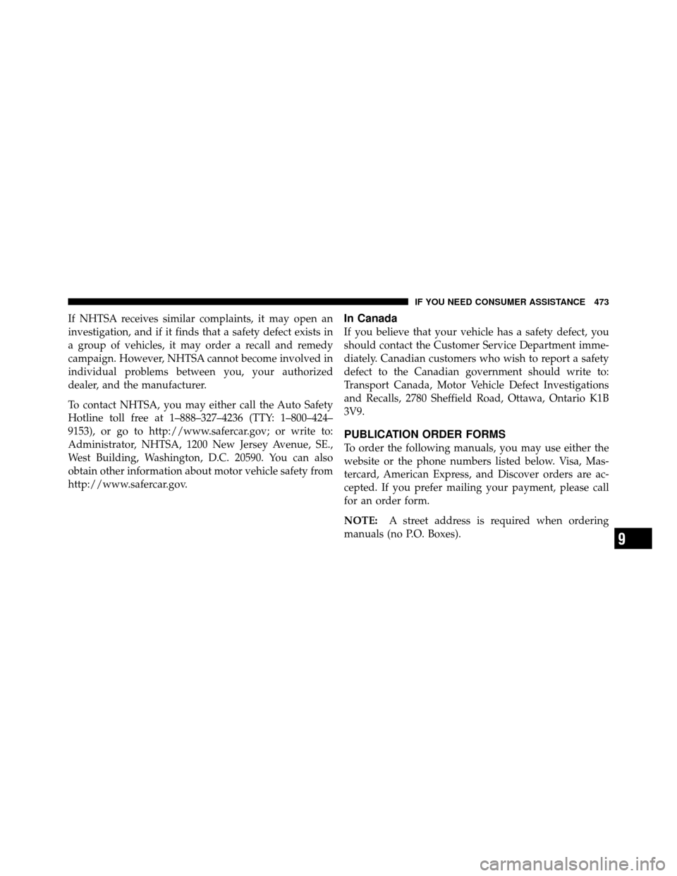 JEEP PATRIOT 2010 1.G Owners Manual If NHTSA receives similar complaints, it may open an
investigation, and if it finds that a safety defect exists in
a group of vehicles, it may order a recall and remedy
campaign. However, NHTSA cannot