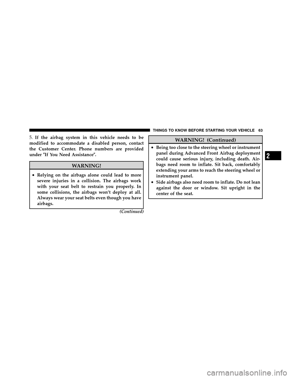 JEEP PATRIOT 2010 1.G Repair Manual 5.If the airbag system in this vehicle needs to be
modified to accommodate a disabled person, contact
the Customer Center. Phone numbers are provided
under If You Need Assistance.
WARNING!
•Relyin