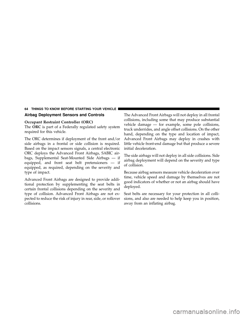 JEEP PATRIOT 2010 1.G Repair Manual Airbag Deployment Sensors and Controls
Occupant Restraint Controller (ORC)
TheORC is part of a Federally regulated safety system
required for this vehicle.
The ORC determines if deployment of the fron
