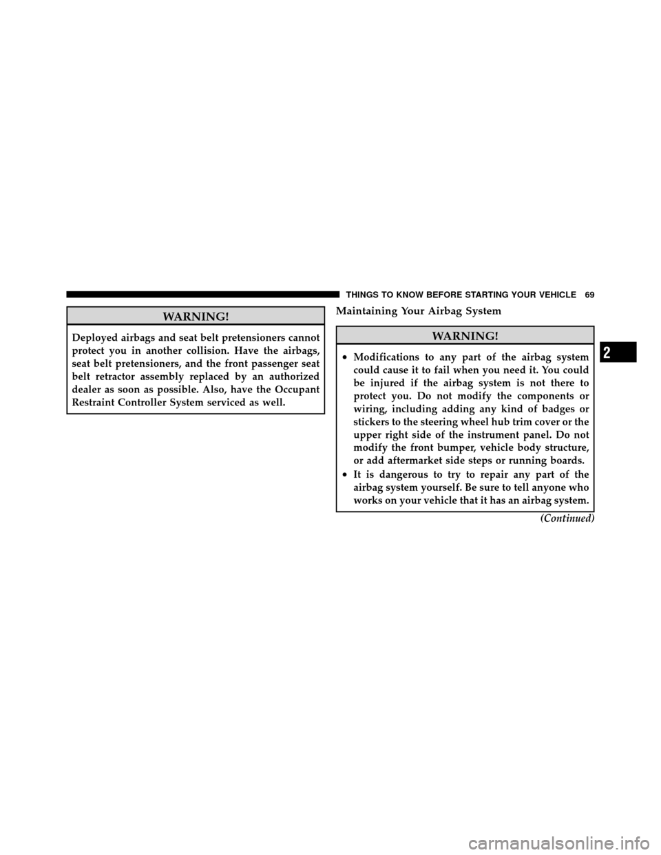 JEEP PATRIOT 2010 1.G Repair Manual WARNING!
Deployed airbags and seat belt pretensioners cannot
protect you in another collision. Have the airbags,
seat belt pretensioners, and the front passenger seat
belt retractor assembly replaced 