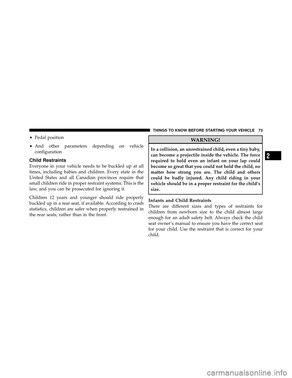 JEEP PATRIOT 2010 1.G Manual PDF •Pedal position
•And other parameters depending on vehicle
configuration
Child Restraints
Everyone in your vehicle needs to be buckled up at all
times, including babies and children. Every state i