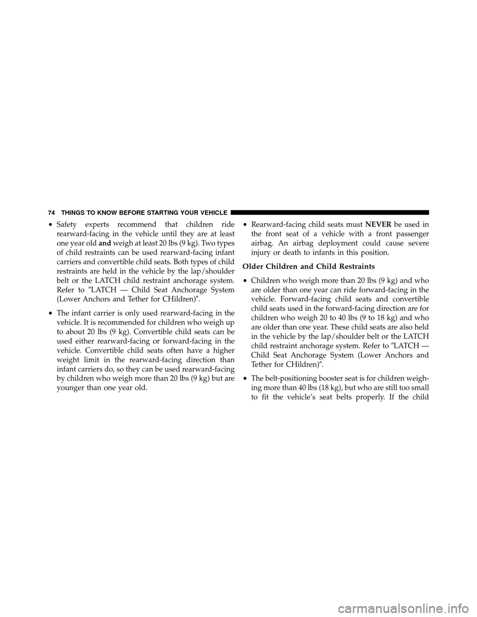 JEEP PATRIOT 2010 1.G Manual PDF •Safety experts recommend that children ride
rearward-facing in the vehicle until they are at least
one year oldandweigh at least 20 lbs (9 kg). Two types
of child restraints can be used rearward-fa