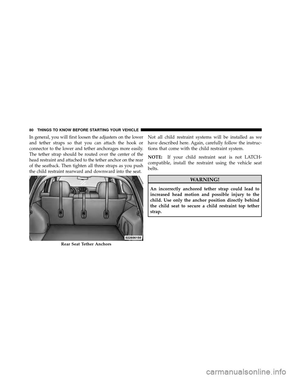 JEEP PATRIOT 2010 1.G Manual Online In general, you will first loosen the adjusters on the lower
and tether straps so that you can attach the hook or
connector to the lower and tether anchorages more easily.
The tether strap should be r