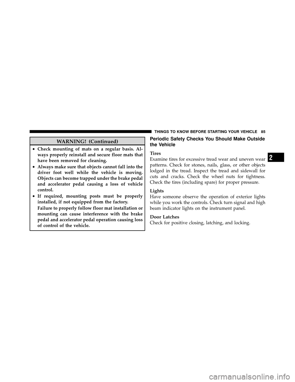 JEEP PATRIOT 2010 1.G Manual Online WARNING! (Continued)
•Check mounting of mats on a regular basis. Al-
ways properly reinstall and secure floor mats that
have been removed for cleaning.
•Always make sure that objects cannot fall i