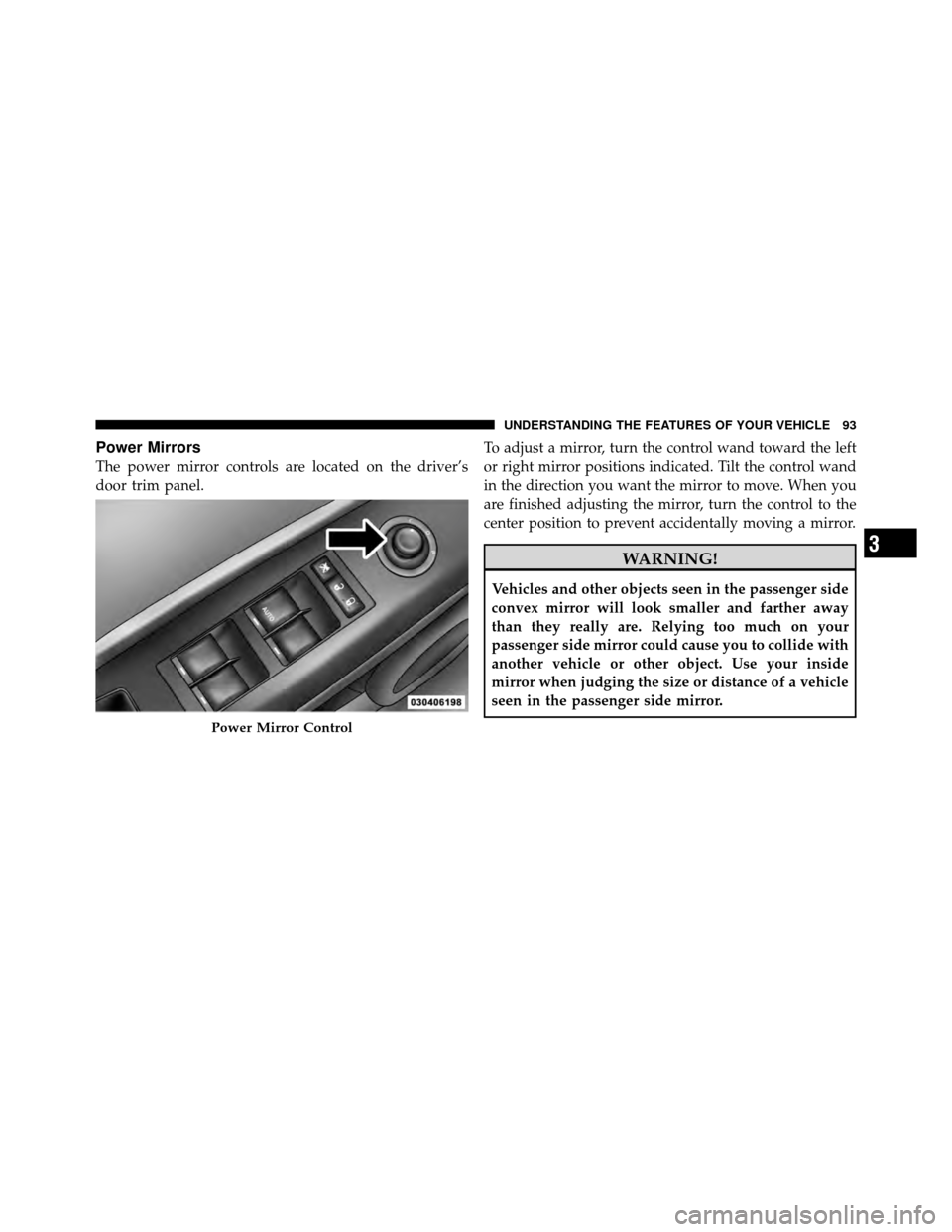 JEEP PATRIOT 2010 1.G Owners Manual Power Mirrors
The power mirror controls are located on the driver’s
door trim panel.To adjust a mirror, turn the control wand toward the left
or right mirror positions indicated. Tilt the control wa