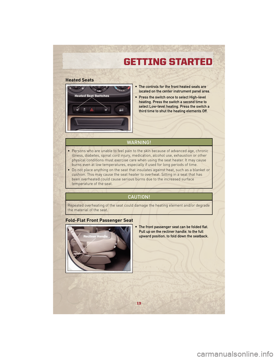 JEEP PATRIOT 2010 1.G User Guide Heated Seats
• The controls for the front heated seats arelocated on the center instrument panel area.
• Press the switch once to select High-level heating. Press the switch a second time to
selec