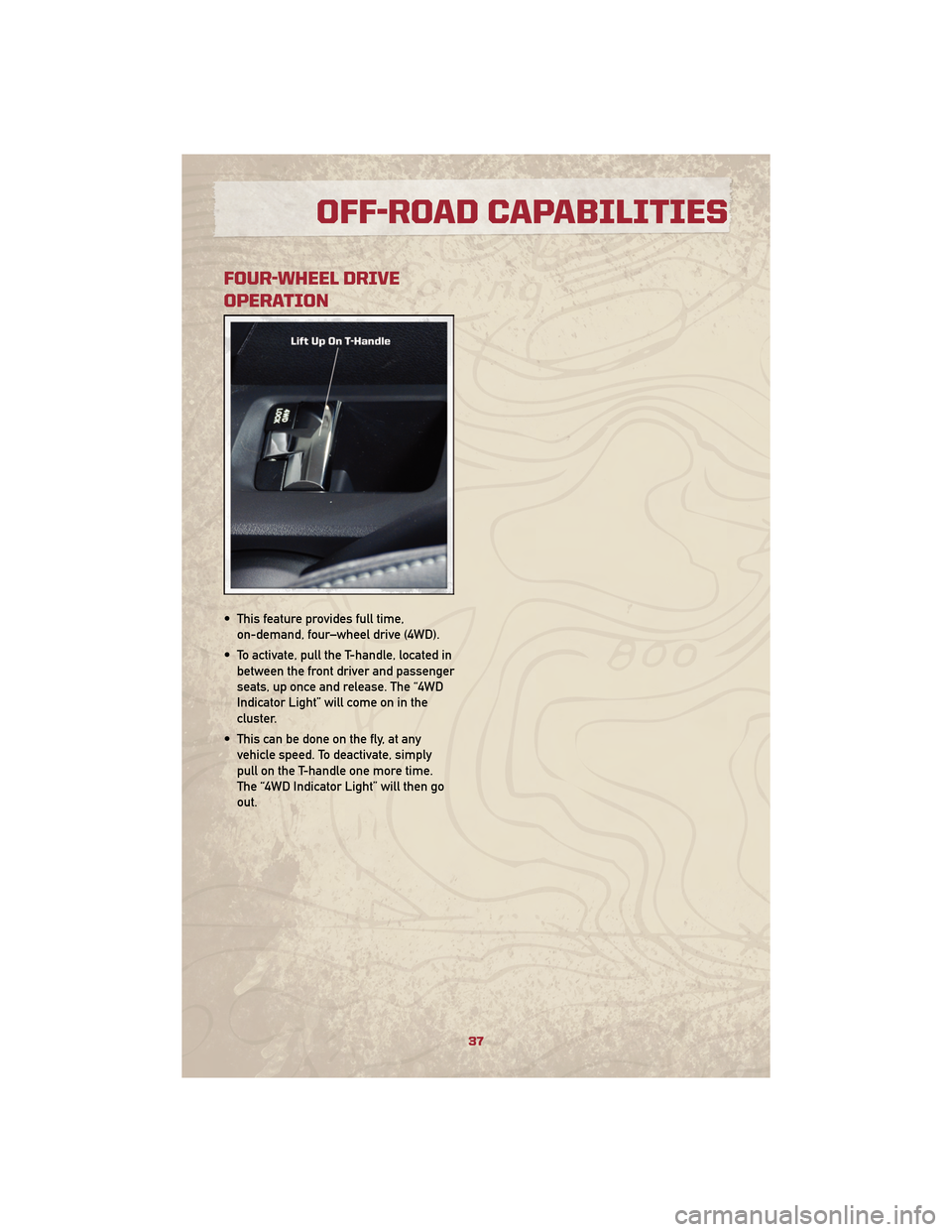 JEEP PATRIOT 2010 1.G User Guide FOUR-WHEEL DRIVE
OPERATION
• This feature provides full time,on-demand, four–wheel drive (4WD).
• To activate, pull the T-handle, located in between the front driver and passenger
seats, up once