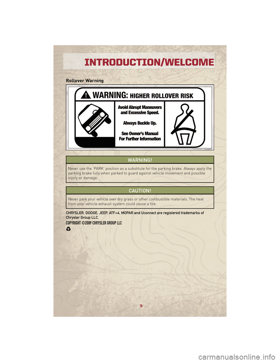 JEEP PATRIOT 2010 1.G User Guide Rollover Warning
WARNING!
Never use the ‘PARK’ position as a substitute for the parking brake. Always apply the
parking brake fully when parked to guard against vehicle movement and possible
injur