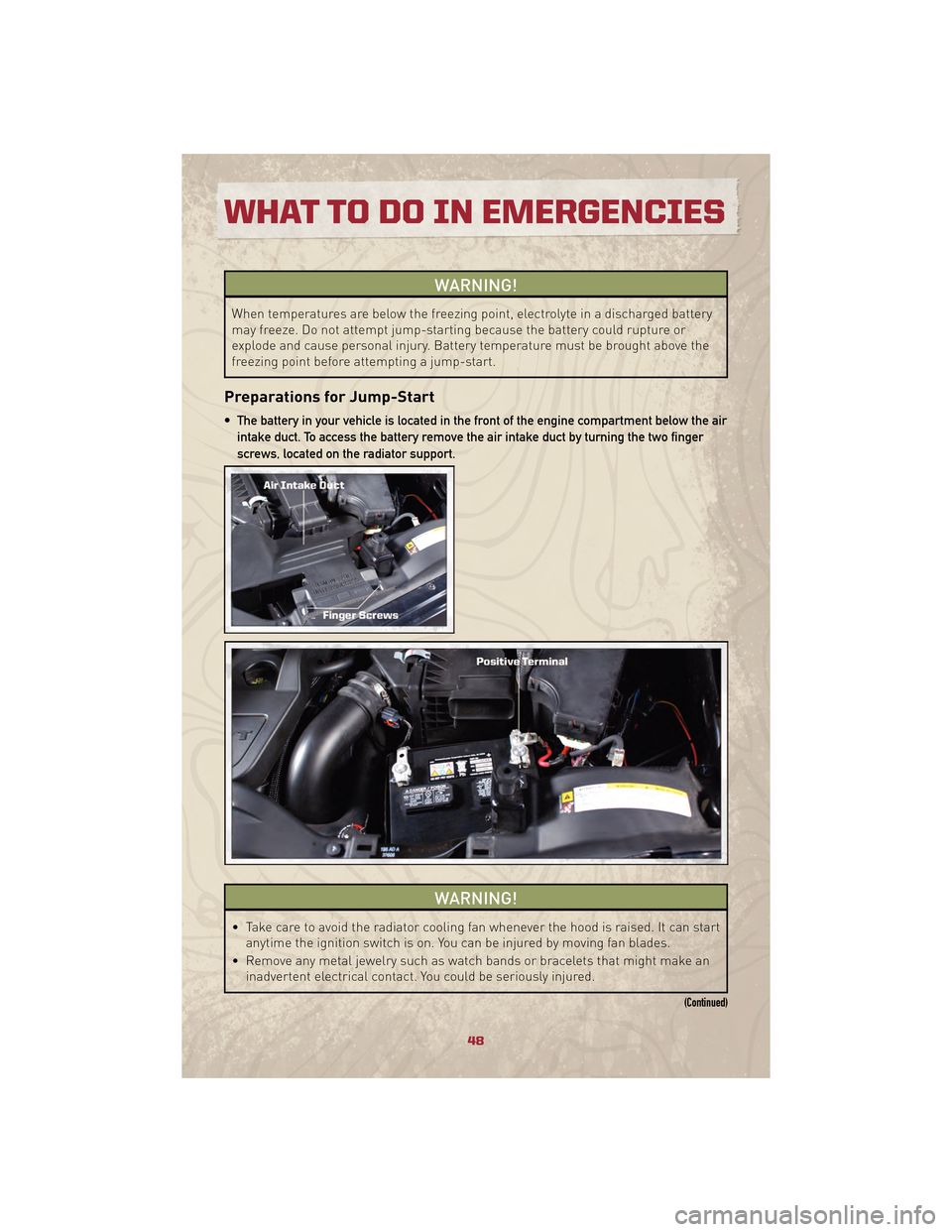 JEEP PATRIOT 2010 1.G User Guide WARNING!
When temperatures are below the freezing point, electrolyte in a discharged battery
may freeze. Do not attempt jump-starting because the battery could rupture or
explode and cause personal in JEEP PATRIOT 2010 1.G User Guide WARNING!
When temperatures are below the freezing point, electrolyte in a discharged battery
may freeze. Do not attempt jump-starting because the battery could rupture or
explode and cause personal in