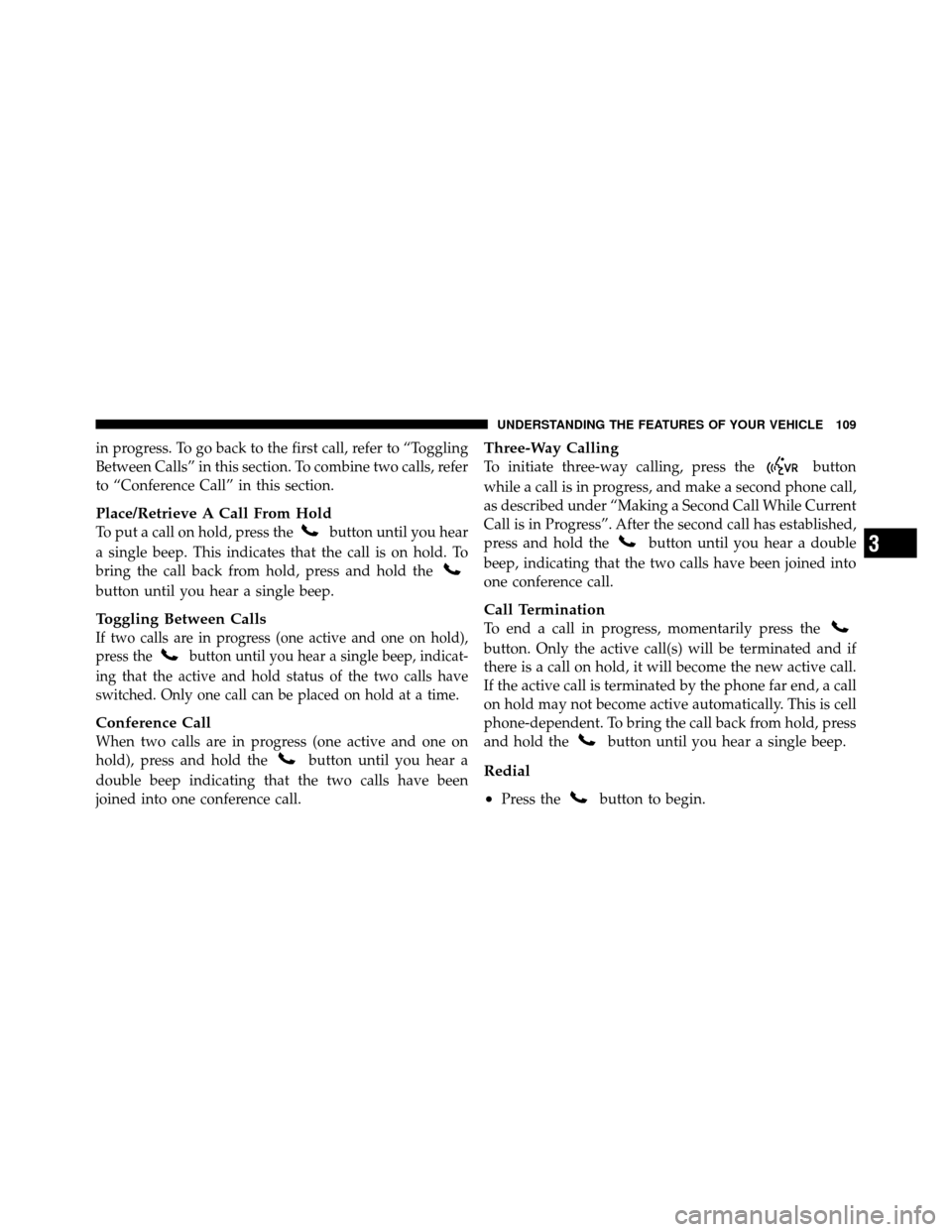 JEEP PATRIOT 2011 1.G Owners Manual in progress. To go back to the first call, refer to “Toggling
Between Calls” in this section. To combine two calls, refer
to “Conference Call” in this section.
Place/Retrieve A Call From Hold
JEEP PATRIOT 2011 1.G Owners Manual in progress. To go back to the first call, refer to “Toggling
Between Calls” in this section. To combine two calls, refer
to “Conference Call” in this section.
Place/Retrieve A Call From Hold