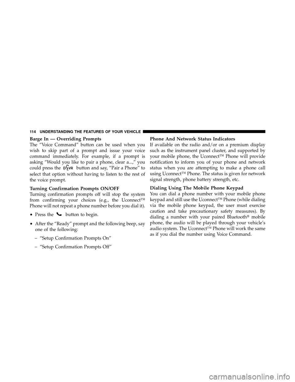JEEP PATRIOT 2011 1.G Owners Manual Barge In — Overriding Prompts
The “Voice Command” button can be used when you
wish to skip part of a prompt and issue your voice
command immediately. For example, if a prompt is
asking “Would JEEP PATRIOT 2011 1.G Owners Manual Barge In — Overriding Prompts
The “Voice Command” button can be used when you
wish to skip part of a prompt and issue your voice
command immediately. For example, if a prompt is
asking “Would