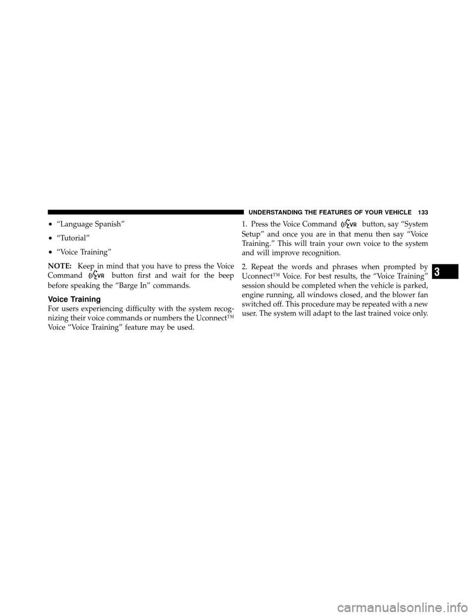 JEEP PATRIOT 2011 1.G Owners Manual •“Language Spanish”
•“Tutorial”
•“Voice Training”
NOTE: Keep in mind that you have to press the Voice
Command
button first and wait for the beep
before speaking the “Barge In” co JEEP PATRIOT 2011 1.G Owners Manual •“Language Spanish”
•“Tutorial”
•“Voice Training”
NOTE: Keep in mind that you have to press the Voice
Command
button first and wait for the beep
before speaking the “Barge In” co