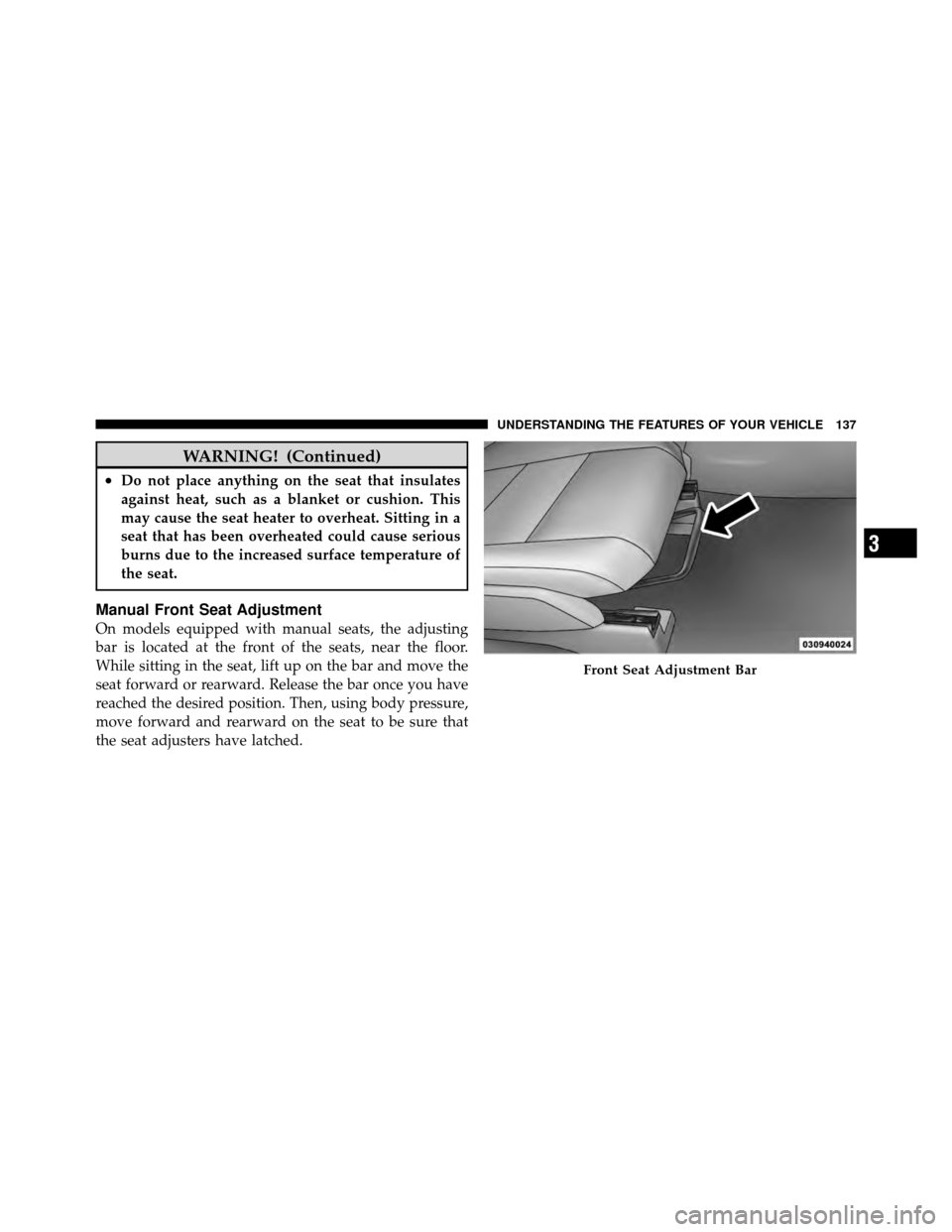 JEEP PATRIOT 2011 1.G Owners Manual WARNING! (Continued)
•Do not place anything on the seat that insulates
against heat, such as a blanket or cushion. This
may cause the seat heater to overheat. Sitting in a
seat that has been overhea JEEP PATRIOT 2011 1.G Owners Manual WARNING! (Continued)
•Do not place anything on the seat that insulates
against heat, such as a blanket or cushion. This
may cause the seat heater to overheat. Sitting in a
seat that has been overhea