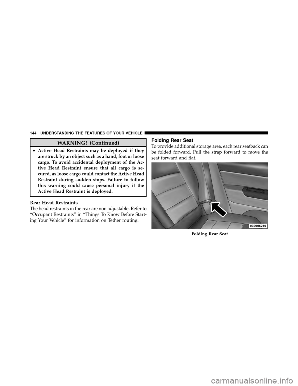 JEEP PATRIOT 2011 1.G Owners Manual WARNING! (Continued)
•Active Head Restraints may be deployed if they
are struck by an object such as a hand, foot or loose
cargo. To avoid accidental deployment of the Ac-
tive Head Restraint ensure
