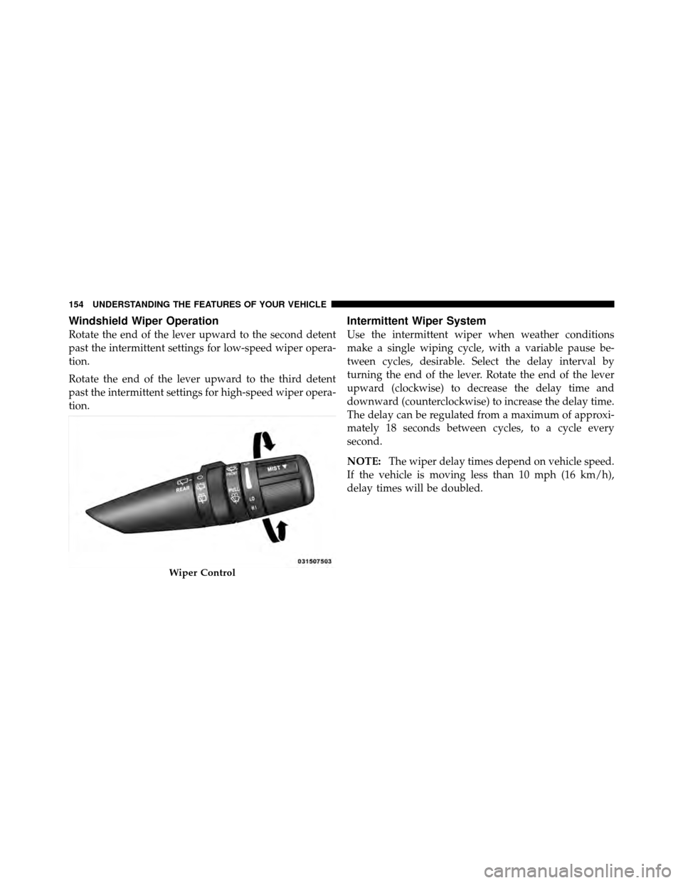 JEEP PATRIOT 2011 1.G Owners Manual Windshield Wiper Operation
Rotate the end of the lever upward to the second detent
past the intermittent settings for low-speed wiper opera-
tion.
Rotate the end of the lever upward to the third deten JEEP PATRIOT 2011 1.G Owners Manual Windshield Wiper Operation
Rotate the end of the lever upward to the second detent
past the intermittent settings for low-speed wiper opera-
tion.
Rotate the end of the lever upward to the third deten