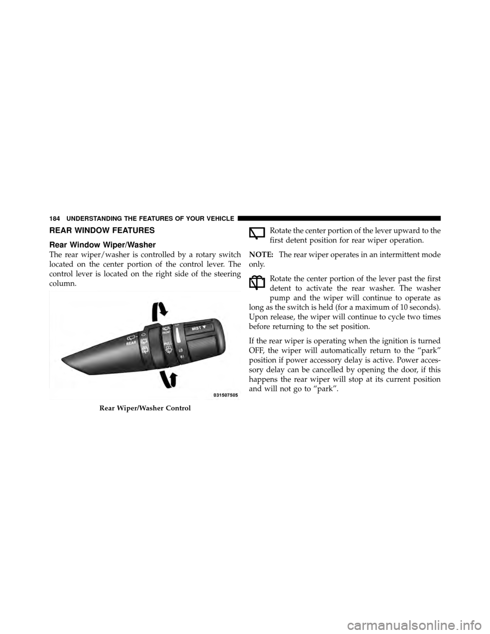 JEEP PATRIOT 2011 1.G Owners Manual REAR WINDOW FEATURES
Rear Window Wiper/Washer
The rear wiper/washer is controlled by a rotary switch
located on the center portion of the control lever. The
control lever is located on the right side 