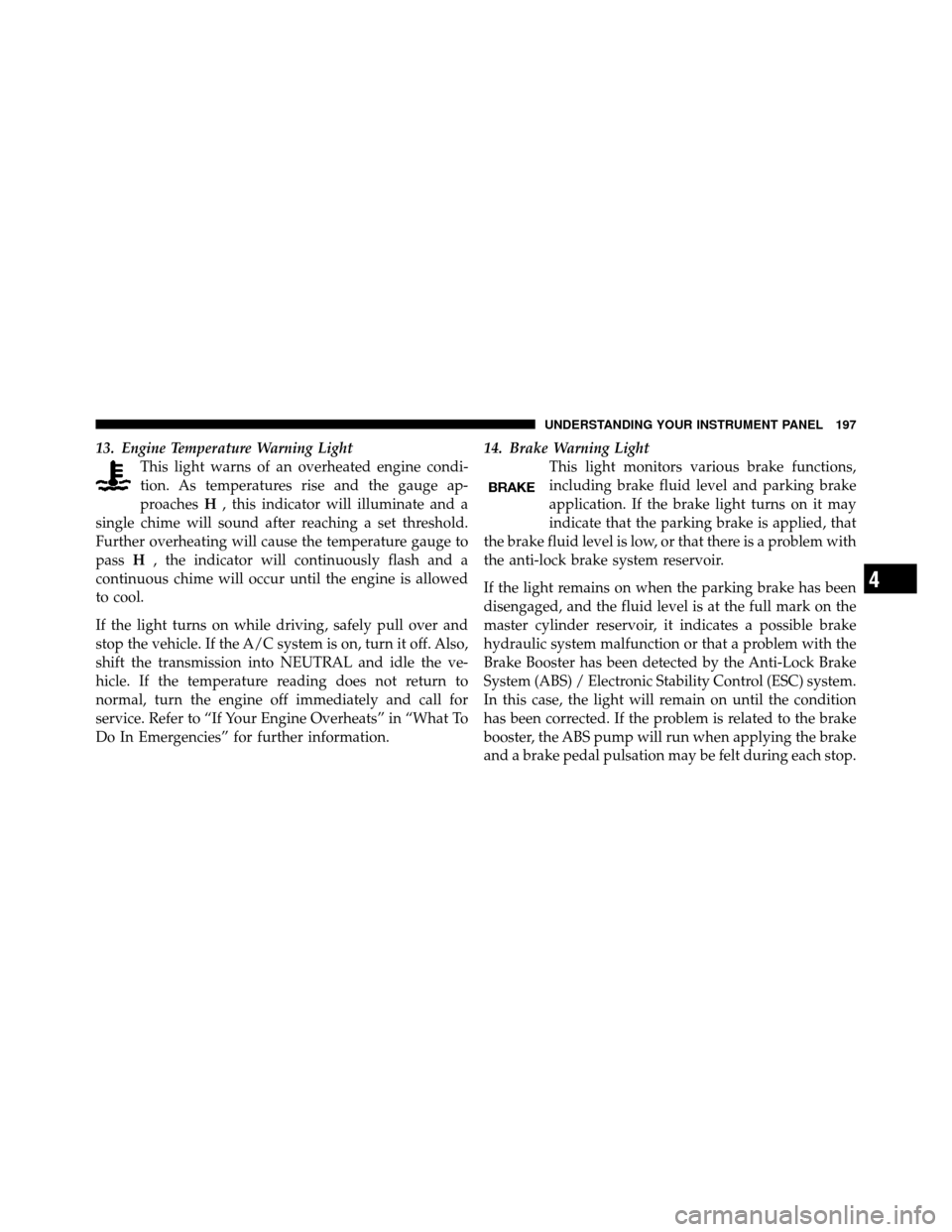 JEEP PATRIOT 2011 1.G Owners Manual 13. Engine Temperature Warning LightThis light warns of an overheated engine condi-
tion. As temperatures rise and the gauge ap-
proaches H, this indicator will illuminate and a
single chime will soun