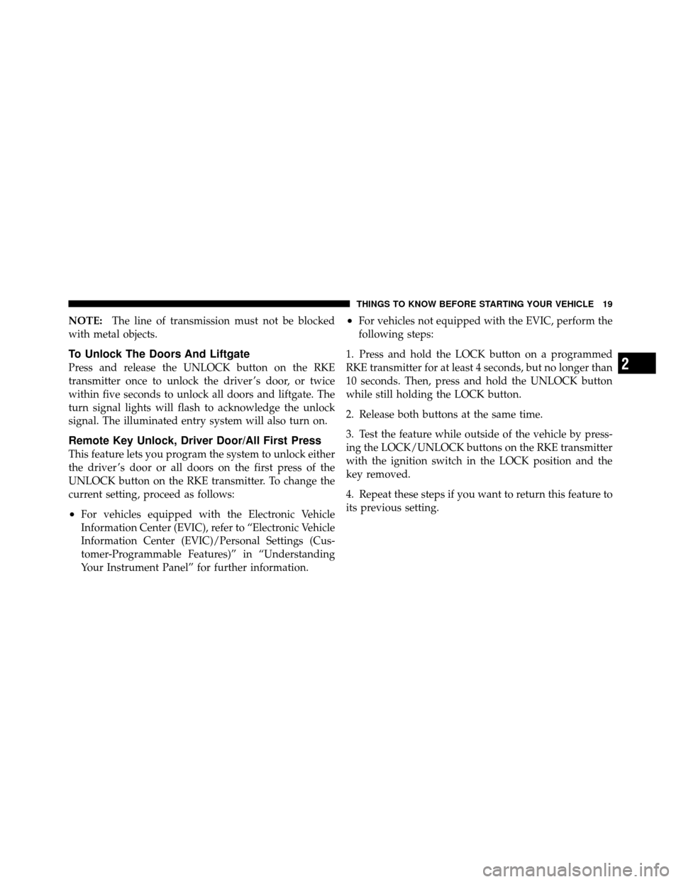 JEEP PATRIOT 2011 1.G Owners Manual NOTE:The line of transmission must not be blocked
with metal objects.
To Unlock The Doors And Liftgate
Press and release the UNLOCK button on the RKE
transmitter once to unlock the driver ’s door, o