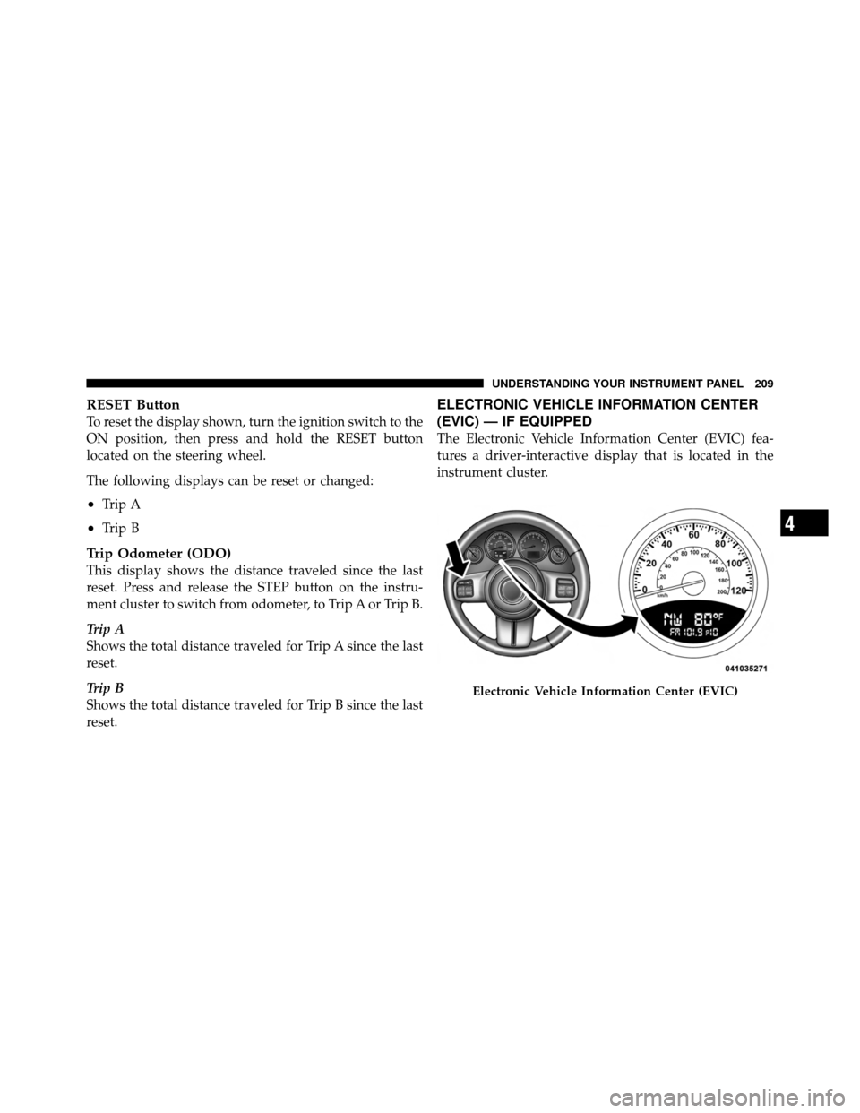 JEEP PATRIOT 2011 1.G Owners Manual RESET Button
To reset the display shown, turn the ignition switch to the
ON position, then press and hold the RESET button
located on the steering wheel.
The following displays can be reset or changed JEEP PATRIOT 2011 1.G Owners Manual RESET Button
To reset the display shown, turn the ignition switch to the
ON position, then press and hold the RESET button
located on the steering wheel.
The following displays can be reset or changed
