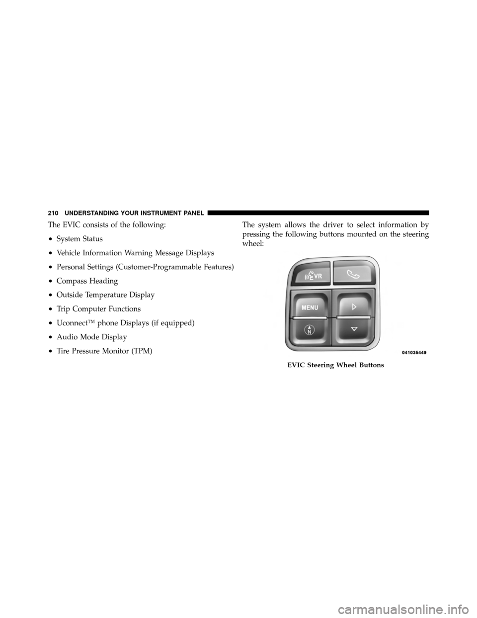 JEEP PATRIOT 2011 1.G Owners Manual The EVIC consists of the following:
•System Status
•Vehicle Information Warning Message Displays
•Personal Settings (Customer-Programmable Features)
•Compass Heading
•Outside Temperature Dis JEEP PATRIOT 2011 1.G Owners Manual The EVIC consists of the following:
•System Status
•Vehicle Information Warning Message Displays
•Personal Settings (Customer-Programmable Features)
•Compass Heading
•Outside Temperature Dis