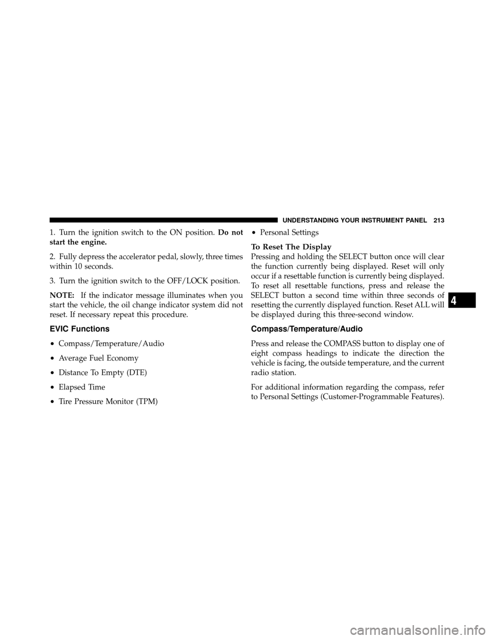 JEEP PATRIOT 2011 1.G Owners Manual 1. Turn the ignition switch to the ON position.Do not
start the engine.
2. Fully depress the accelerator pedal, slowly, three times
within 10 seconds.
3. Turn the ignition switch to the OFF/LOCK posit JEEP PATRIOT 2011 1.G Owners Manual 1. Turn the ignition switch to the ON position.Do not
start the engine.
2. Fully depress the accelerator pedal, slowly, three times
within 10 seconds.
3. Turn the ignition switch to the OFF/LOCK posit