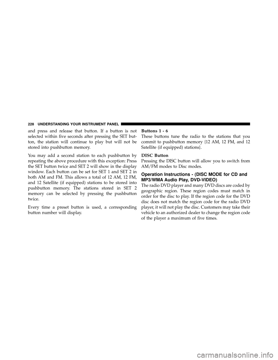 JEEP PATRIOT 2011 1.G Owners Manual and press and release that button. If a button is not
selected within five seconds after pressing the SET but-
ton, the station will continue to play but will not be
stored into pushbutton memory.
You