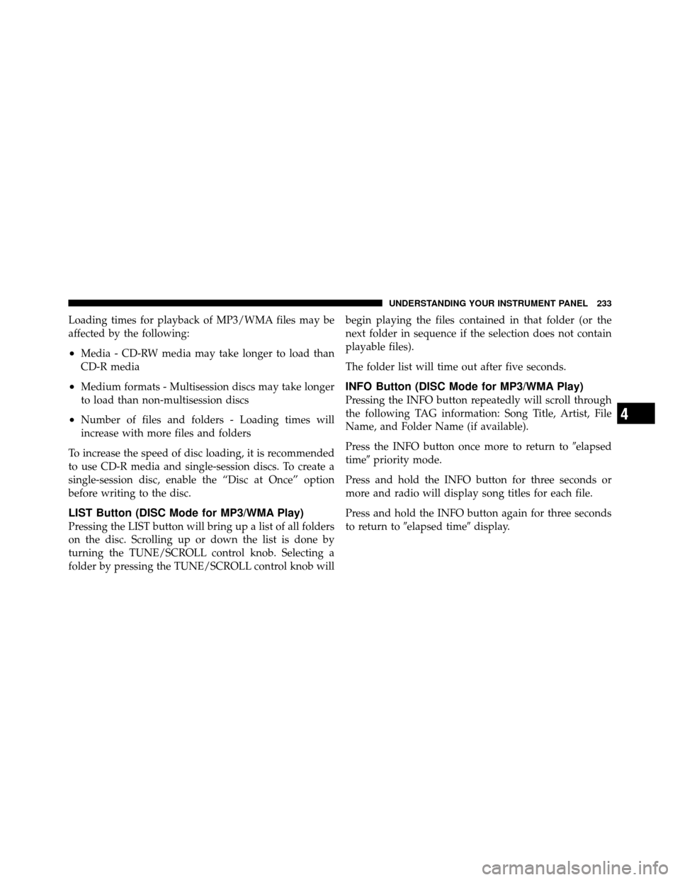 JEEP PATRIOT 2011 1.G Owners Manual Loading times for playback of MP3/WMA files may be
affected by the following:
•Media - CD-RW media may take longer to load than
CD-R media
•Medium formats - Multisession discs may take longer
to l JEEP PATRIOT 2011 1.G Owners Manual Loading times for playback of MP3/WMA files may be
affected by the following:
•Media - CD-RW media may take longer to load than
CD-R media
•Medium formats - Multisession discs may take longer
to l