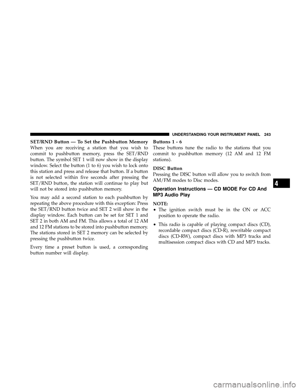 JEEP PATRIOT 2011 1.G Owners Manual SET/RND Button — To Set the Pushbutton Memory
When you are receiving a station that you wish to
commit to pushbutton memory, press the SET/RND
button. The symbol SET 1 will now show in the display
w JEEP PATRIOT 2011 1.G Owners Manual SET/RND Button — To Set the Pushbutton Memory
When you are receiving a station that you wish to
commit to pushbutton memory, press the SET/RND
button. The symbol SET 1 will now show in the display
w