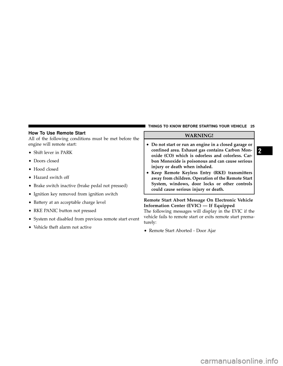 JEEP PATRIOT 2011 1.G Owners Manual How To Use Remote Start
All of the following conditions must be met before the
engine will remote start:
•Shift lever in PARK
•Doors closed
•Hood closed
•Hazard switch off
•Brake switch inac