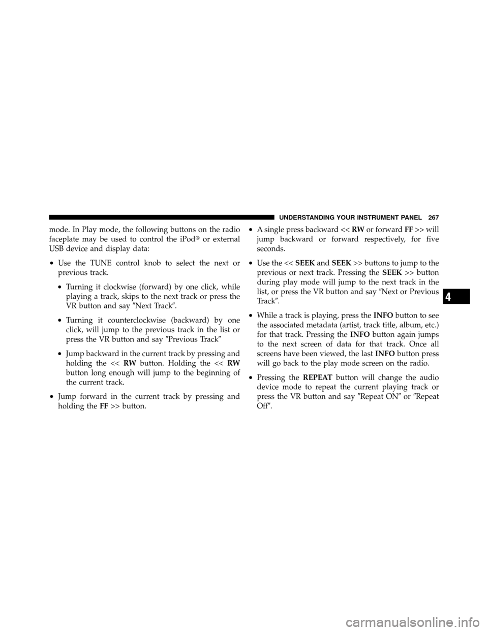 JEEP PATRIOT 2011 1.G Owners Manual mode. In Play mode, the following buttons on the radio
faceplate may be used to control the iPodor external
USB device and display data:
•Use the TUNE control knob to select the next or
previous tr