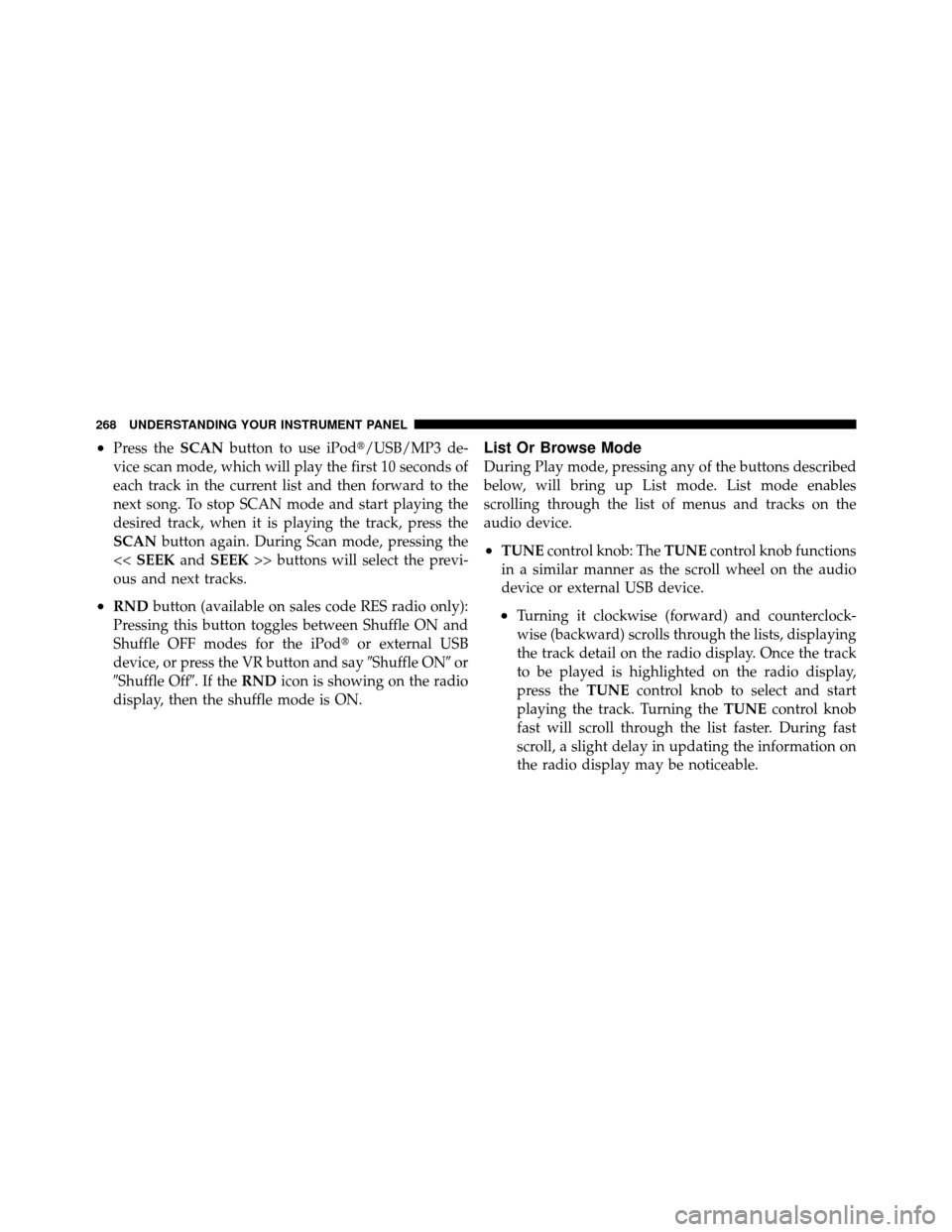 JEEP PATRIOT 2011 1.G Owners Manual •Press theSCANbutton to use iPod/USB/MP3 de-
vice scan mode, which will play the first 10 seconds of
each track in the current list and then forward to the
next song. To stop SCAN mode and start pl