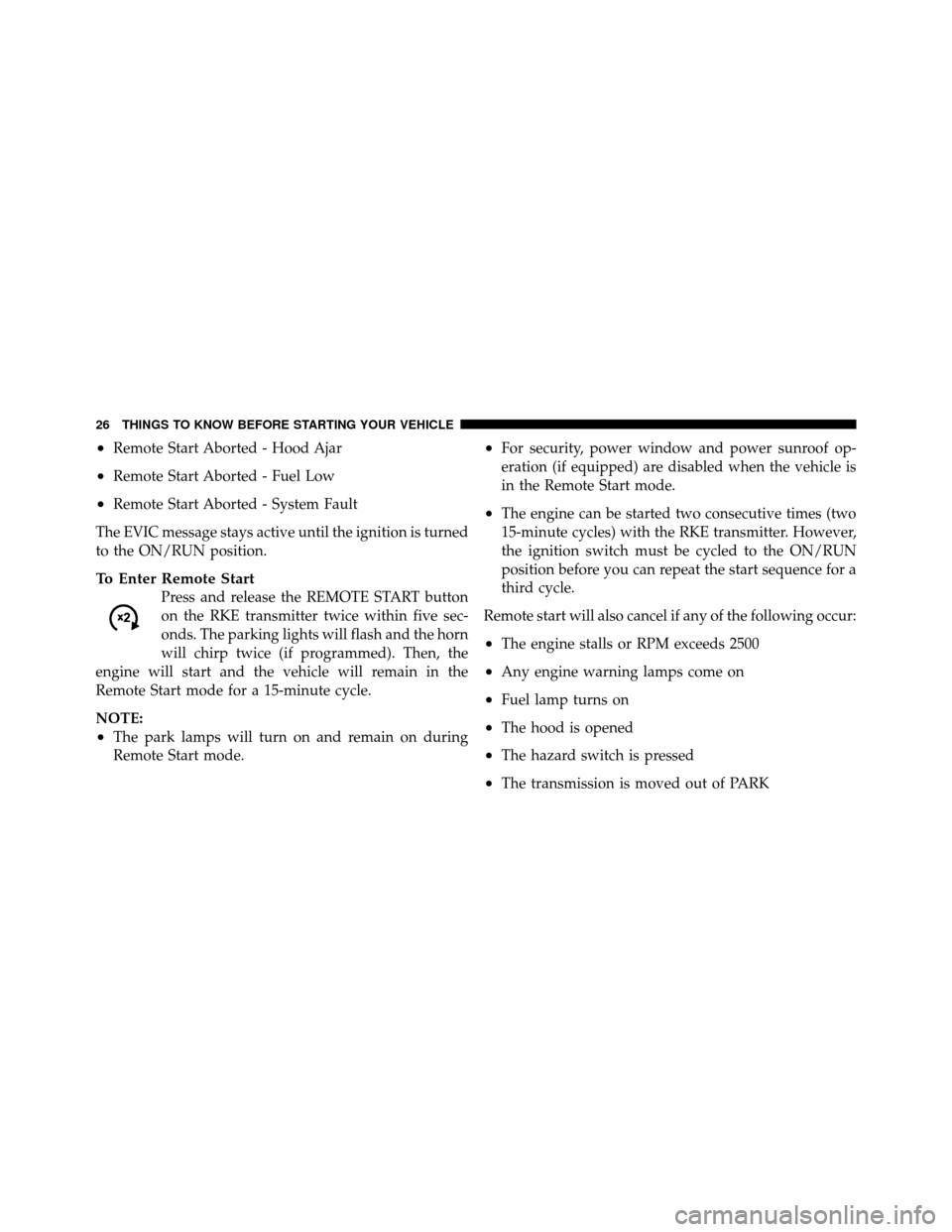 JEEP PATRIOT 2011 1.G Owners Manual •Remote Start Aborted - Hood Ajar
•Remote Start Aborted - Fuel Low
•Remote Start Aborted - System Fault
The EVIC message stays active until the ignition is turned
to the ON/RUN position.
To Ente