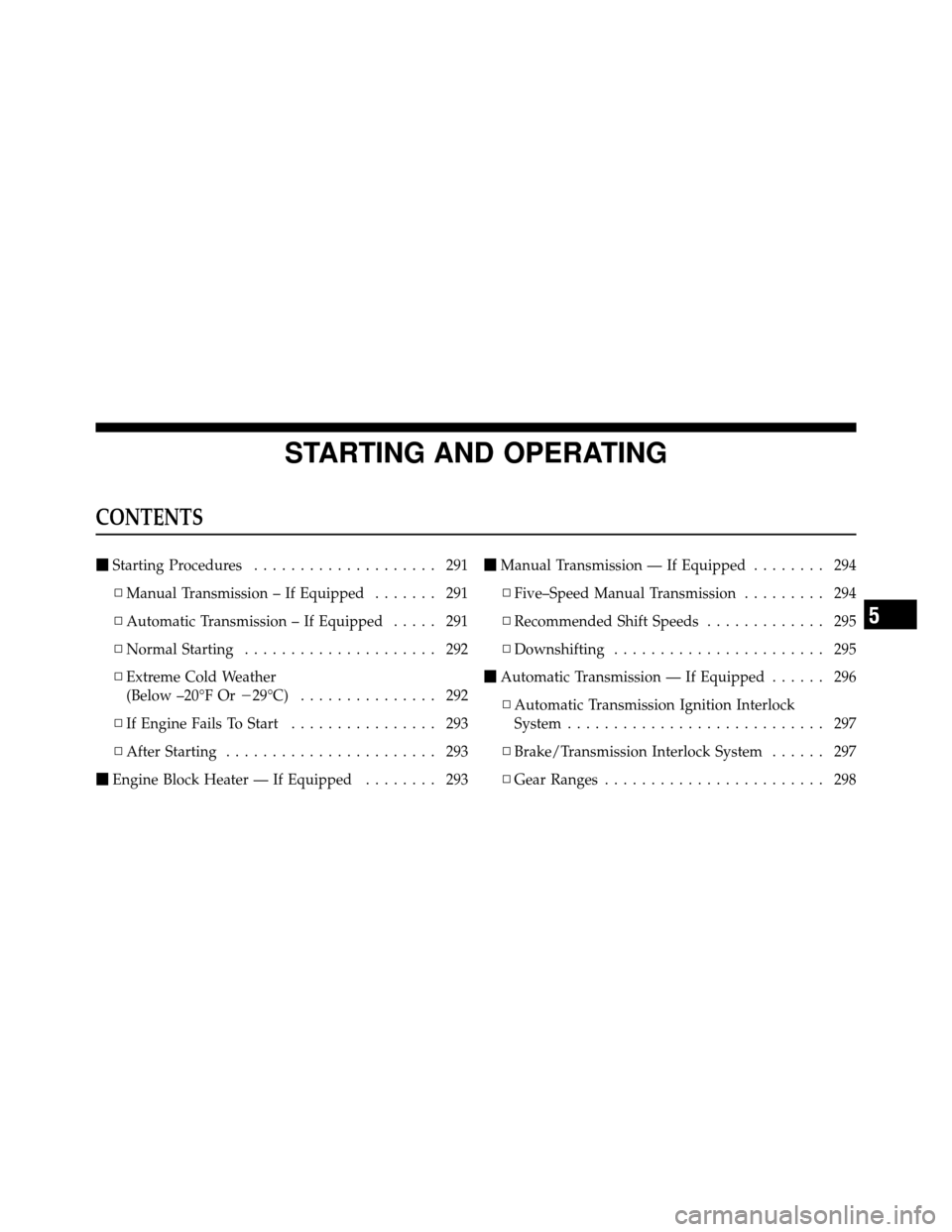 JEEP PATRIOT 2011 1.G Owners Manual STARTING AND OPERATING
CONTENTS
Starting Procedures .................... 291
▫ Manual Transmission – If Equipped ....... 291
▫ Automatic Transmission – If Equipped ..... 291
▫ Normal Starti