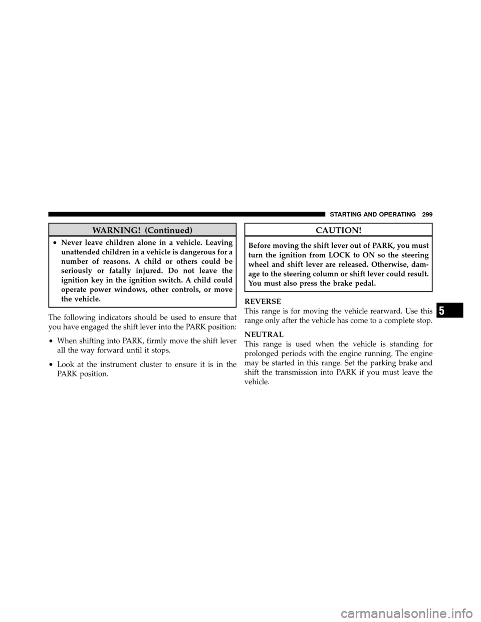 JEEP PATRIOT 2011 1.G Owners Manual WARNING! (Continued)
•Never leave children alone in a vehicle. Leaving
unattended children in a vehicle is dangerous for a
number of reasons. A child or others could be
seriously or fatally injured.
