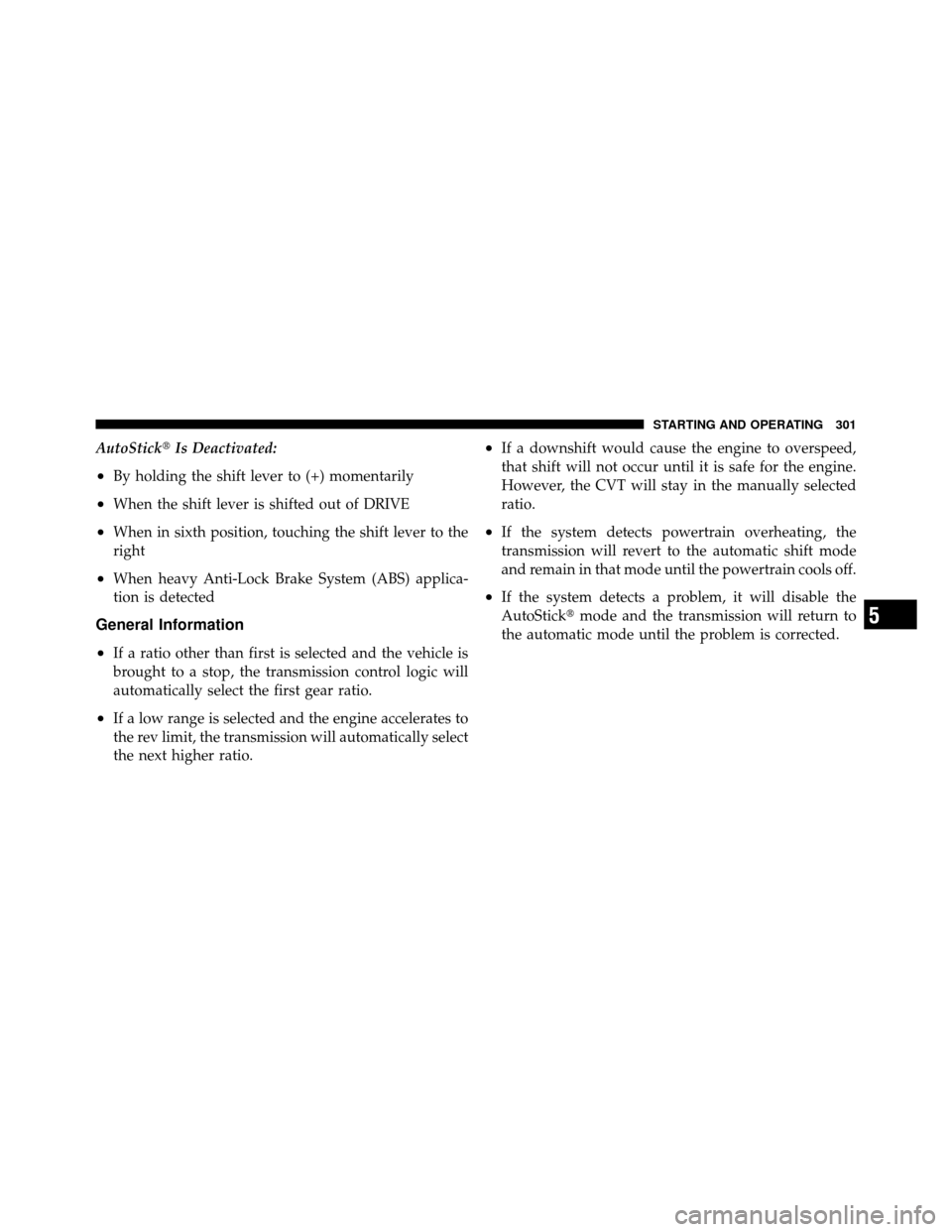 JEEP PATRIOT 2011 1.G Owners Manual AutoStickIs Deactivated:
•By holding the shift lever to (+) momentarily
•When the shift lever is shifted out of DRIVE
•When in sixth position, touching the shift lever to the
right
•When heav