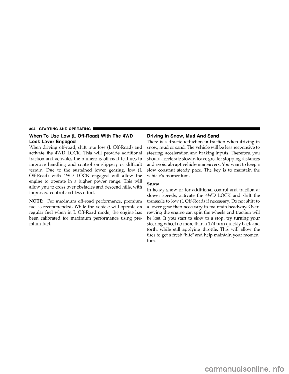 JEEP PATRIOT 2011 1.G Owners Manual When To Use Low (L Off-Road) With The 4WD
Lock Lever Engaged
When driving off-road, shift into low (L Off-Road) and
activate the 4WD LOCK. This will provide additional
traction and activates the numer