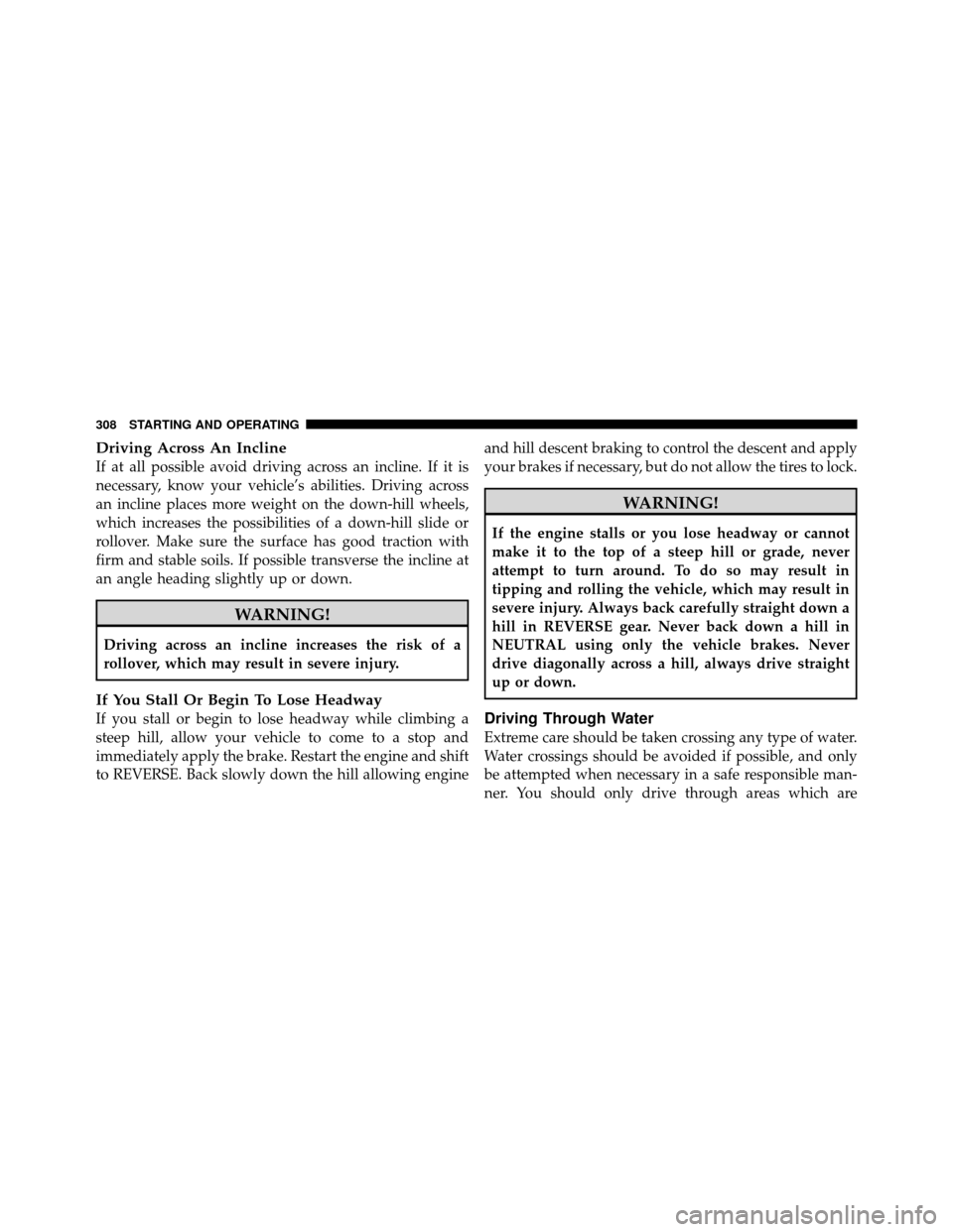 JEEP PATRIOT 2011 1.G Owners Manual Driving Across An Incline
If at all possible avoid driving across an incline. If it is
necessary, know your vehicle’s abilities. Driving across
an incline places more weight on the down-hill wheels,