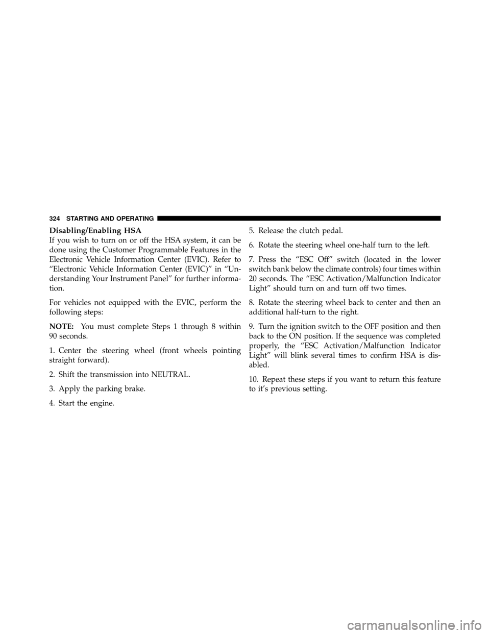 JEEP PATRIOT 2011 1.G Owners Manual Disabling/Enabling HSA
If you wish to turn on or off the HSA system, it can be
done using the Customer Programmable Features in the
Electronic Vehicle Information Center (EVIC). Refer to
“Electronic JEEP PATRIOT 2011 1.G Owners Manual Disabling/Enabling HSA
If you wish to turn on or off the HSA system, it can be
done using the Customer Programmable Features in the
Electronic Vehicle Information Center (EVIC). Refer to
“Electronic