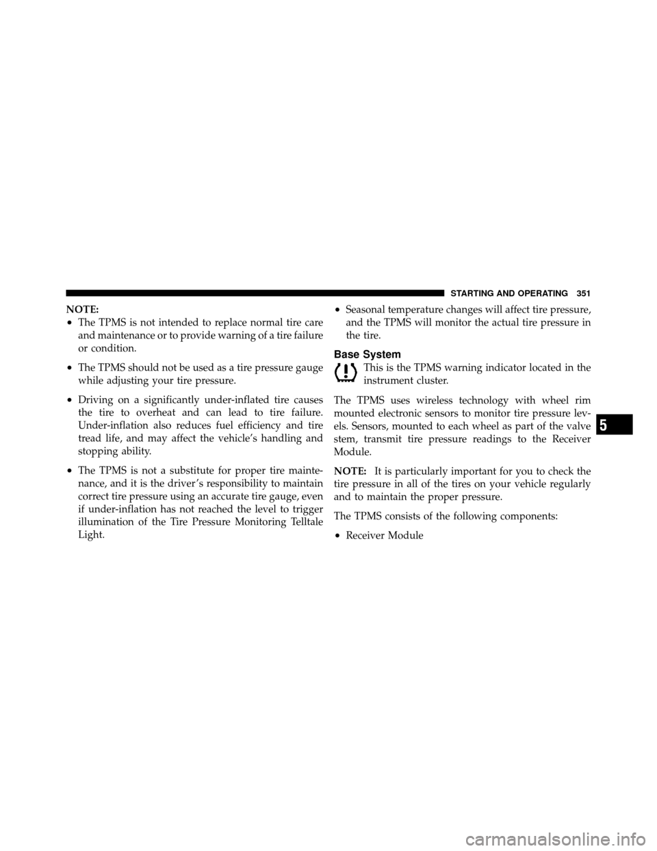 JEEP PATRIOT 2011 1.G Owners Manual NOTE:
•The TPMS is not intended to replace normal tire care
and maintenance or to provide warning of a tire failure
or condition.
•The TPMS should not be used as a tire pressure gauge
while adjust JEEP PATRIOT 2011 1.G Owners Manual NOTE:
•The TPMS is not intended to replace normal tire care
and maintenance or to provide warning of a tire failure
or condition.
•The TPMS should not be used as a tire pressure gauge
while adjust