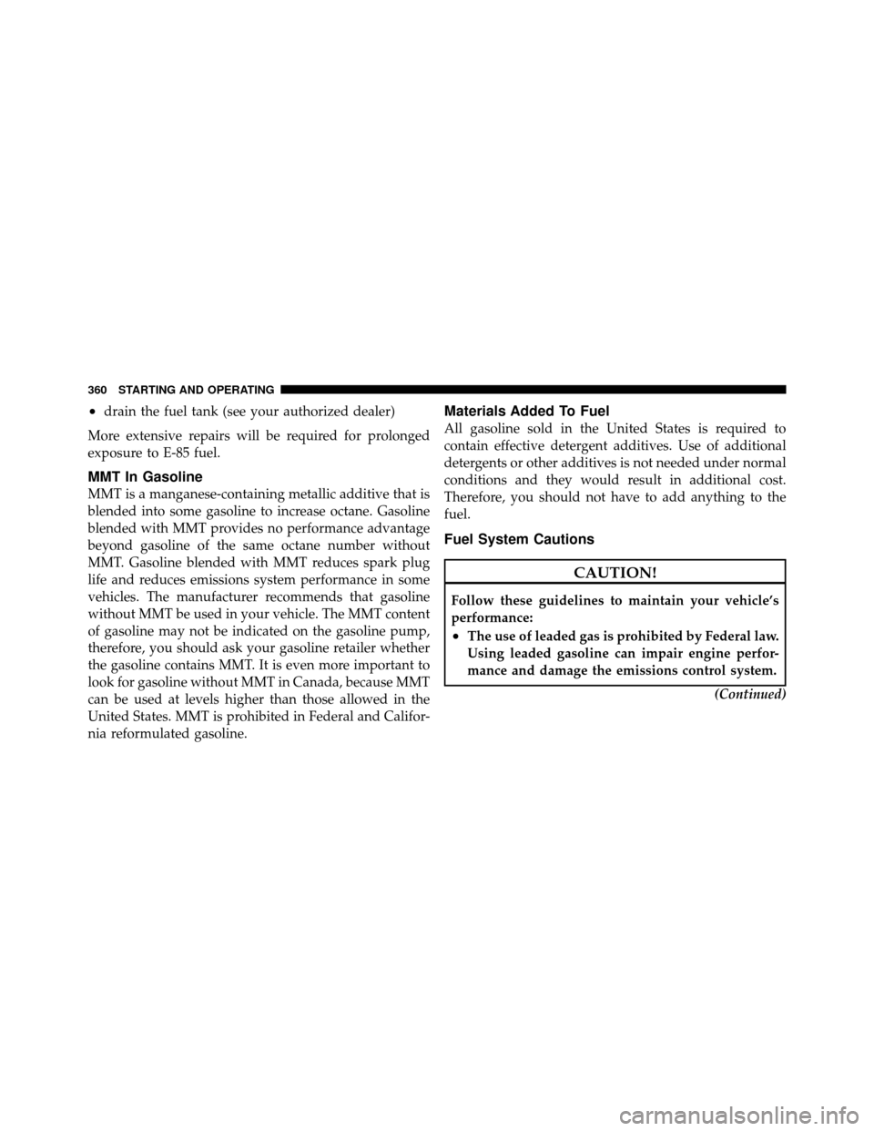 JEEP PATRIOT 2011 1.G Owners Manual •drain the fuel tank (see your authorized dealer)
More extensive repairs will be required for prolonged
exposure to E-85 fuel.
MMT In Gasoline
MMT is a manganese-containing metallic additive that is JEEP PATRIOT 2011 1.G Owners Manual •drain the fuel tank (see your authorized dealer)
More extensive repairs will be required for prolonged
exposure to E-85 fuel.
MMT In Gasoline
MMT is a manganese-containing metallic additive that is