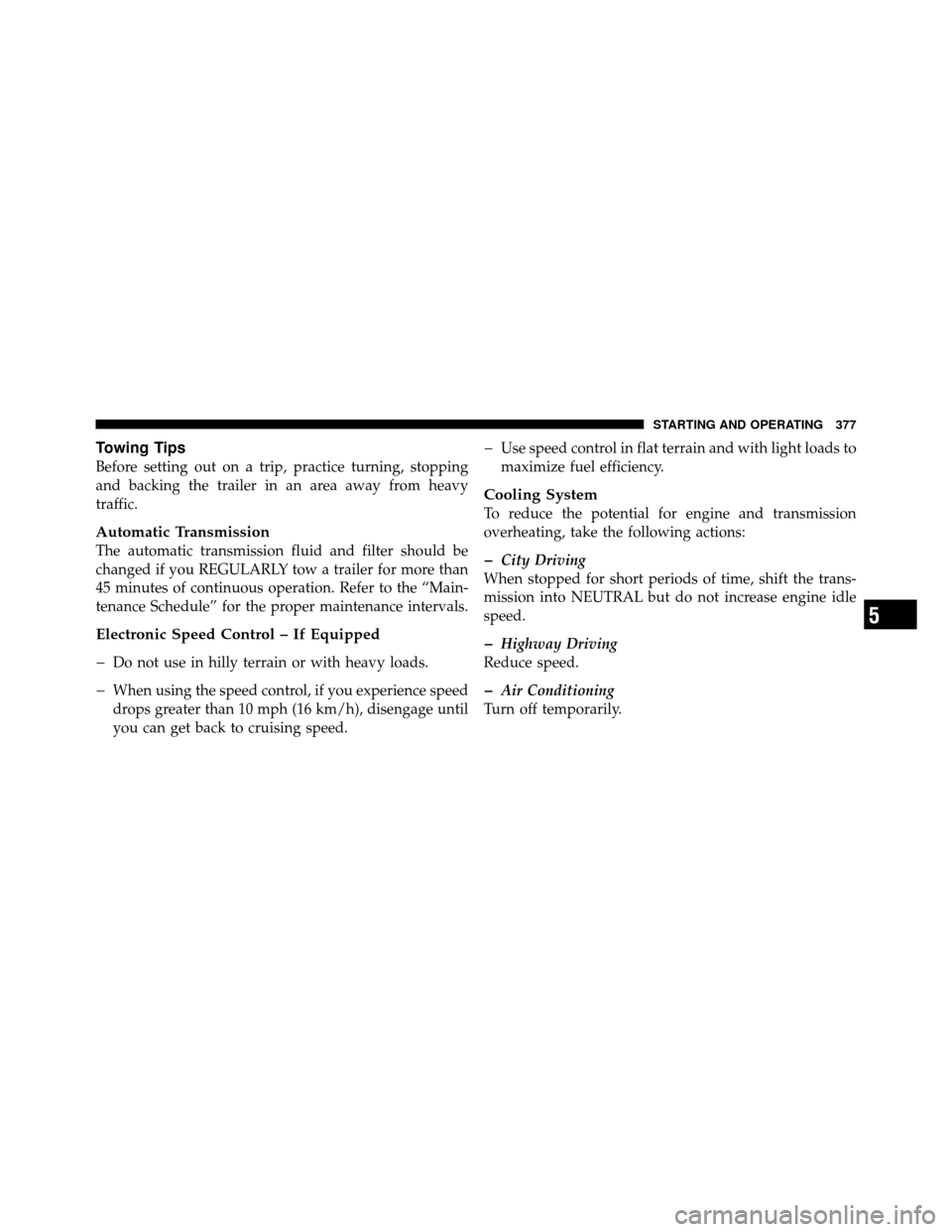JEEP PATRIOT 2011 1.G Owners Manual Towing Tips
Before setting out on a trip, practice turning, stopping
and backing the trailer in an area away from heavy
traffic.
Automatic Transmission
The automatic transmission fluid and filter shou